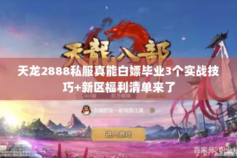天龙2888私服真能白嫖毕业3个实战技巧+新区福利清单来了 天龙2888私服真能白嫖毕业3个实战技巧+新区福利清单来了