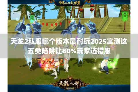 天龙2私服哪个版本最耐玩2025实测这五类陷阱让80%玩家选错服