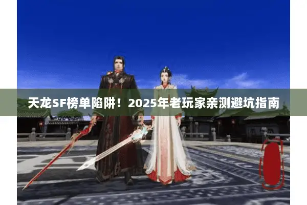 天龙SF榜单陷阱!2025年老玩家亲测避坑指南 天龙SF榜单陷阱!2025年老玩家亲测避坑指南