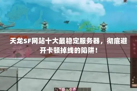 天龙SF网站十大最稳定服务器,彻底避开卡顿掉线的陷阱! 天龙SF网站十大最稳定服务器,彻底避开卡顿掉线的陷阱!