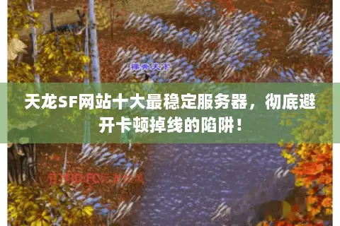 天龙SF网站十大最稳定服务器,彻底避开卡顿掉线的陷阱! 天龙SF网站十大最稳定服务器,彻底避开卡顿掉线的陷阱!