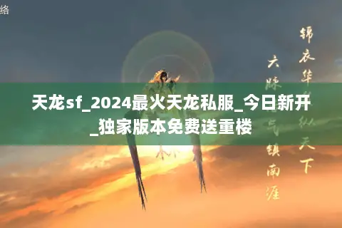 天龙sf_2024最火天龙私服_今日新开_独家版本免费送重楼 天龙sf_2024最火天龙私服_今日新开_独家版本免费送重楼