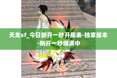 天龙sf_今日新开一秒开服表-独家版本-刚开一秒爆满中 天龙sf_今日新开一秒开服表-独家版本-刚开一秒爆满中