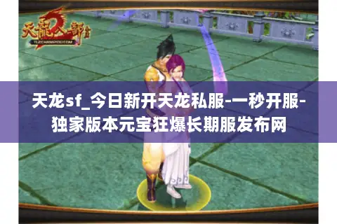 天龙sf_今日新开天龙私服-一秒开服-独家版本元宝狂爆长期服发布网 天龙sf_今日新开天龙私服-一秒开服-独家版本元宝狂爆长期服发布网