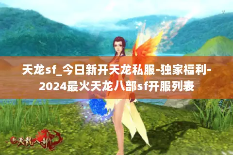 天龙sf_今日新开天龙私服-独家福利-2024最火天龙八部sf开服列表 天龙sf_今日新开天龙私服-独家福利-2024最火天龙八部sf开服列表