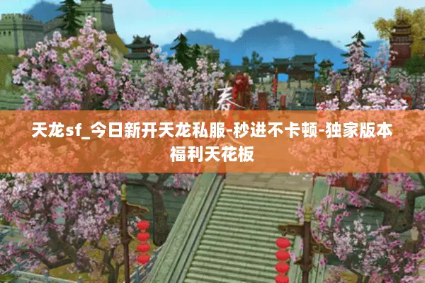 天龙sf_今日新开天龙私服-秒进不卡顿-独家版本福利天花板 天龙sf_今日新开天龙私服-秒进不卡顿-独家版本福利天花板