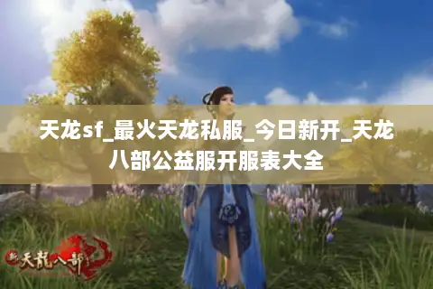 天龙sf_最火天龙私服_今日新开_天龙八部公益服开服表大全 天龙sf_最火天龙私服_今日新开_天龙八部公益服开服表大全