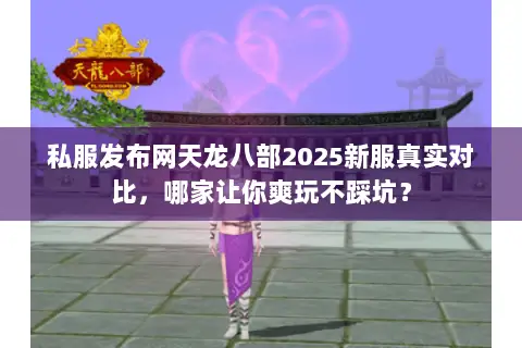 私服发布网天龙八部2025新服真实对比,哪家让你爽玩不踩坑? 私服发布网天龙八部2025新服真实对比,哪家让你爽玩不踩坑?