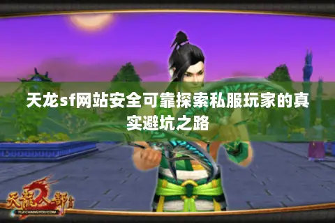 天龙sf网站安全可靠探索私服玩家的真实避坑之路 天龙sf网站安全可靠探索私服玩家的真实避坑之路