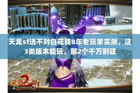 天龙sf选不对白花钱8年老玩家实测,这3类版本能玩,那2个千万别碰 天龙sf选不对白花钱8年老玩家实测,这3类版本能玩,那2个千万别碰