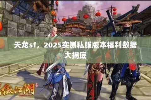 天龙sf,2025实测私服版本福利数据大揭底 天龙sf,2025实测私服版本福利数据大揭底