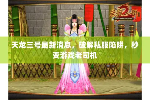 天龙三号最新消息,破解私服陷阱,秒变游戏老司机 天龙三号最新消息,破解私服陷阱,秒变游戏老司机