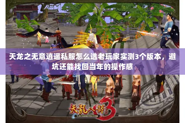 天龙之无意逍遥私服怎么选老玩家实测3个版本,避坑还能找回当年的操作感 天龙之无意逍遥私服怎么选老玩家实测3个版本,避坑还能找回当年的操作感