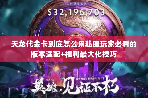 天龙代金卡到底怎么用私服玩家必看的版本适配+福利最大化技巧 天龙代金卡到底怎么用私服玩家必看的版本适配+福利最大化技巧