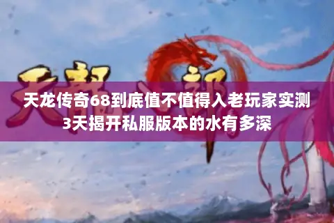 天龙传奇68到底值不值得入老玩家实测3天揭开私服版本的水有多深 天龙传奇68到底值不值得入老玩家实测3天揭开私服版本的水有多深