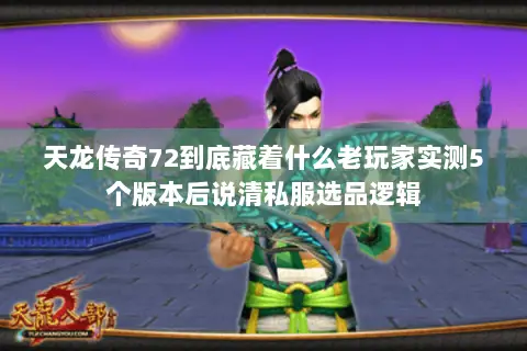 天龙传奇72到底藏着什么老玩家实测5个版本后说清私服选品逻辑