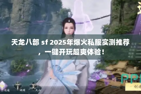 天龙八部 sf 2025年爆火私服实测推荐，一键开玩超爽体验！