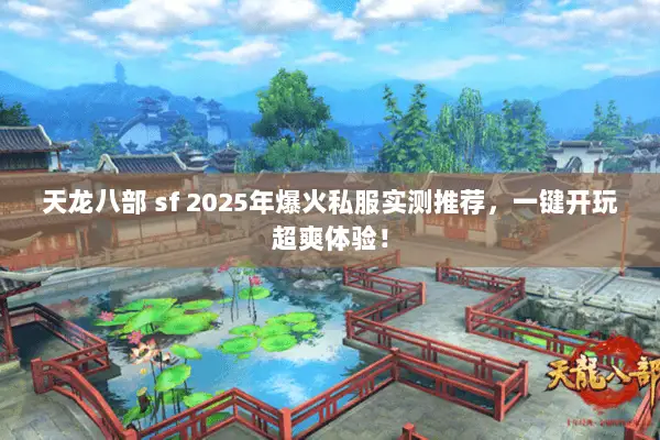 天龙八部 sf 2025年爆火私服实测推荐，一键开玩超爽体验！