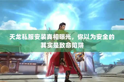 天龙私服安装真相曝光，你以为安全的其实是致命陷阱