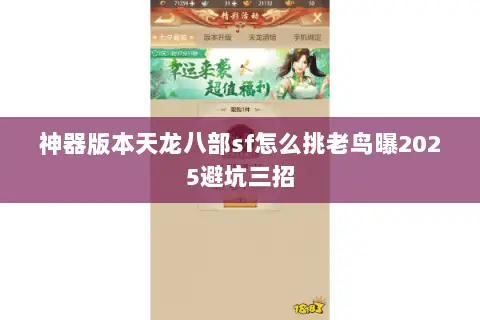 神器版本天龙八部sf怎么挑老鸟曝2025避坑三招 神器版本天龙八部sf怎么挑老鸟曝2025避坑三招