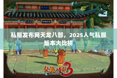私服发布网天龙八部,2025人气私服版本大比拼 私服发布网天龙八部,2025人气私服版本大比拼