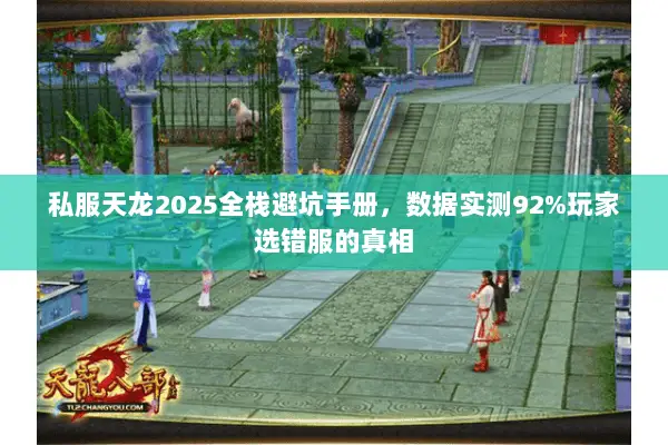 私服天龙2025全栈避坑手册,数据实测92%玩家选错服的真相 私服天龙2025全栈避坑手册,数据实测92%玩家选错服的真相