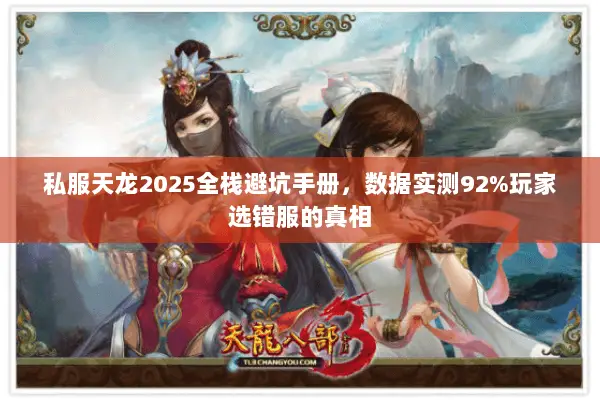 私服天龙2025全栈避坑手册,数据实测92%玩家选错服的真相 私服天龙2025全栈避坑手册,数据实测92%玩家选错服的真相