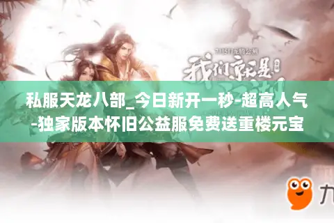 私服天龙八部_今日新开一秒-超高人气-独家版本怀旧公益服免费送重楼元宝回收