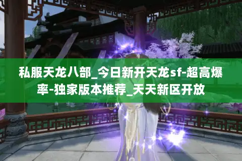 私服天龙八部_今日新开天龙sf-超高爆率-独家版本推荐_天天新区开放 私服天龙八部_今日新开天龙sf-超高爆率-独家版本推荐_天天新区开放