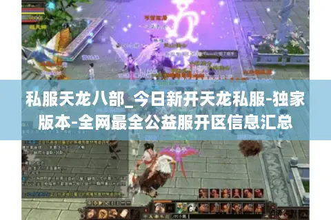 私服天龙八部_今日新开天龙私服-独家版本-全网最全公益服开区信息汇总 私服天龙八部_今日新开天龙私服-独家版本-全网最全公益服开区信息汇总