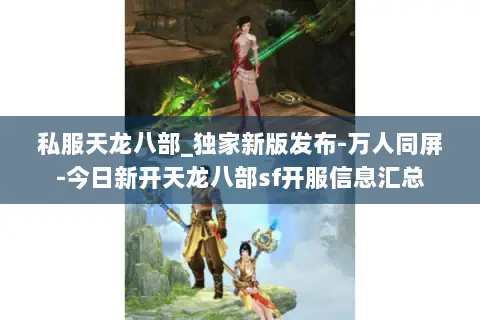 私服天龙八部_独家新版发布-万人同屏-今日新开天龙八部sf开服信息汇总 私服天龙八部_独家新版发布-万人同屏-今日新开天龙八部sf开服信息汇总