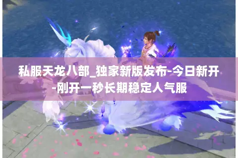 私服天龙八部_独家新版发布-今日新开-刚开一秒长期稳定人气服 私服天龙八部_独家新版发布-今日新开-刚开一秒长期稳定人气服