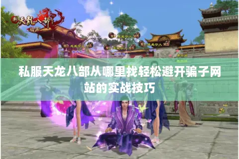 私服天龙八部从哪里找轻松避开骗子网站的实战技巧 私服天龙八部从哪里找轻松避开骗子网站的实战技巧