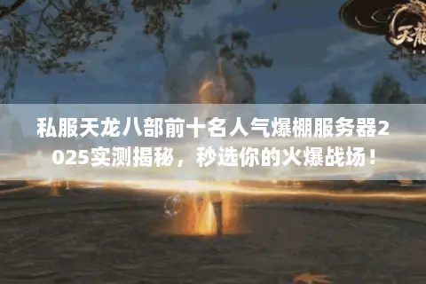 私服天龙八部前十名人气爆棚服务器2025实测揭秘,秒选你的火爆战场! 私服天龙八部前十名人气爆棚服务器2025实测揭秘,秒选你的火爆战场!
