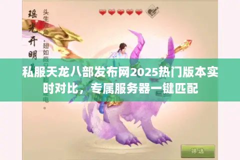 私服天龙八部发布网2025热门版本实时对比,专属服务器一键匹配 私服天龙八部发布网2025热门版本实时对比,专属服务器一键匹配