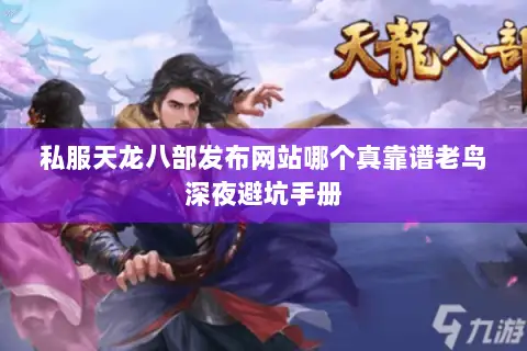 私服天龙八部发布网站哪个真靠谱老鸟深夜避坑手册 私服天龙八部发布网站哪个真靠谱老鸟深夜避坑手册