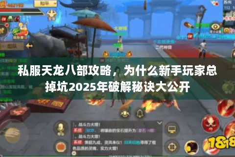 私服天龙八部攻略,为什么新手玩家总掉坑2025年破解秘诀大公开 私服天龙八部攻略,为什么新手玩家总掉坑2025年破解秘诀大公开