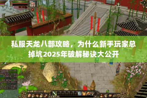 私服天龙八部攻略,为什么新手玩家总掉坑2025年破解秘诀大公开 私服天龙八部攻略,为什么新手玩家总掉坑2025年破解秘诀大公开
