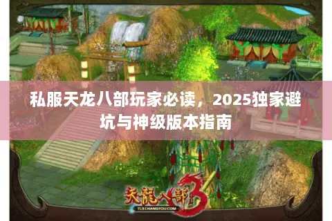 私服天龙八部玩家必读,2025独家避坑与神级版本指南 私服天龙八部玩家必读,2025独家避坑与神级版本指南