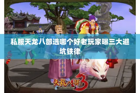 私服天龙八部选哪个好老玩家曝三大避坑铁律 私服天龙八部选哪个好老玩家曝三大避坑铁律