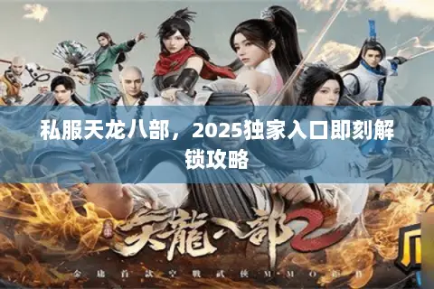 私服天龙八部,2025独家入口即刻解锁攻略 私服天龙八部,2025独家入口即刻解锁攻略