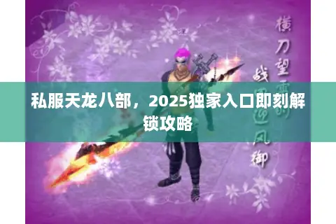 私服天龙八部,2025独家入口即刻解锁攻略 私服天龙八部,2025独家入口即刻解锁攻略