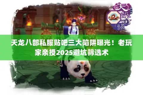天龙八部私服贴吧三大陷阱曝光！老玩家亲授2025避坑筛选术
