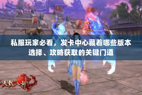 私服玩家必看，发卡中心藏着哪些版本选择、攻略获取的关键门道