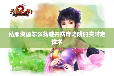 私服资源怎么找避开病毒陷阱的实时定位术 私服资源怎么找避开病毒陷阱的实时定位术