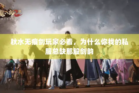 秋水无痕剑玩家必看,为什么你找的私服总缺那股剑韵 秋水无痕剑玩家必看,为什么你找的私服总缺那股剑韵