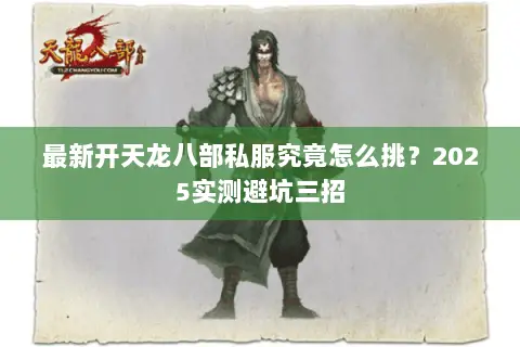 最新开天龙八部私服究竟怎么挑?2025实测避坑三招 最新开天龙八部私服究竟怎么挑?2025实测避坑三招