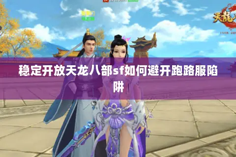稳定开放天龙八部sf如何避开跑路服陷阱 稳定开放天龙八部sf如何避开跑路服陷阱