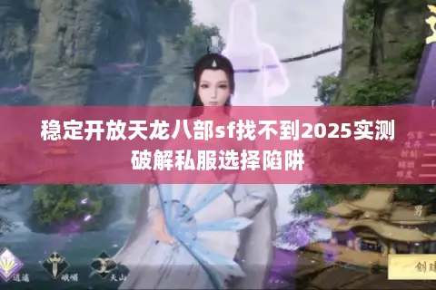 稳定开放天龙八部sf找不到2025实测破解私服选择陷阱 稳定开放天龙八部sf找不到2025实测破解私服选择陷阱