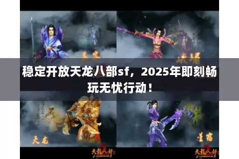 稳定开放天龙八部sf，2025年即刻畅玩无忧行动！